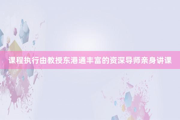 课程执行由教授东港通丰富的资深导师亲身讲课