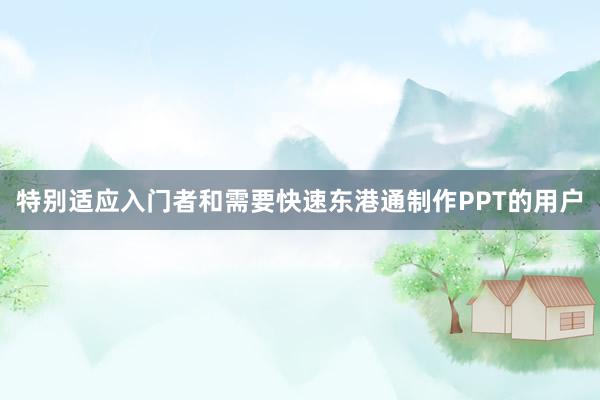 特别适应入门者和需要快速东港通制作PPT的用户