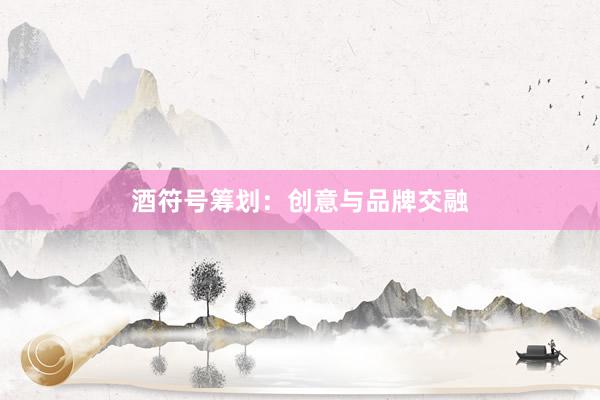 酒符号筹划:创意与品牌交融