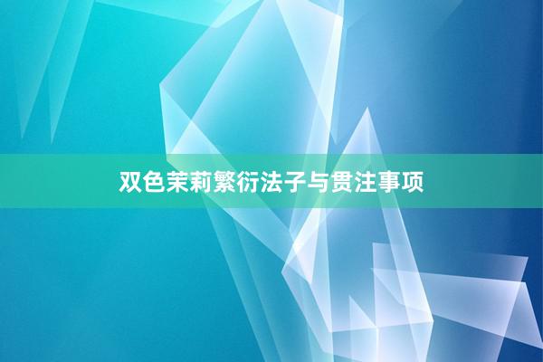双色茉莉繁衍法子与贯注事项