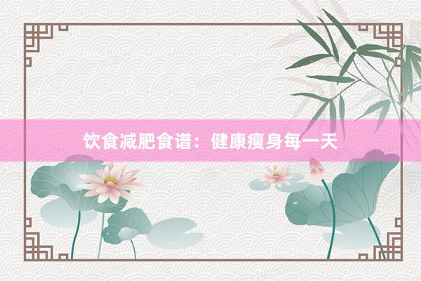 饮食减肥食谱:健康瘦身每一天